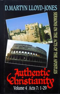 Image for Authentic Christianity Vol. 4  Acts 7 1 - 29  Sermons on the Acts of the Apostles